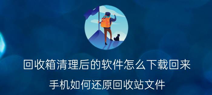 回收箱清理后的软件怎么下载回来 手机如何还原回收站文件？